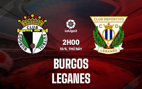Nhận định Burgos vs Leganes 2h00 ngày 13/5 (Hạng 2 Tây Ban Nha 2022/23)