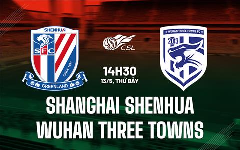 Nhận định Shanghai Shenhua vs Wuhan Three Towns 14h30 ngày 13/5 (VĐQG Trung Quốc 2023)