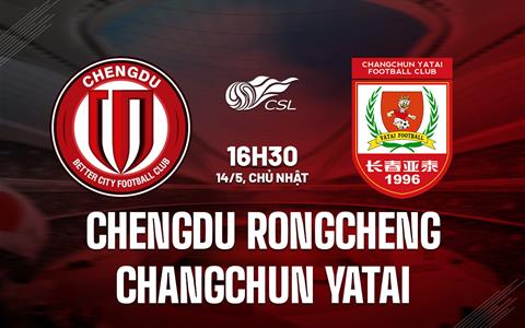 Nhận định Chengdu Rongcheng vs Changchun Yatai 16h30 ngày 14/5 (VĐQG Trung Quốc 2023)