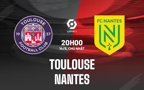 Nhận định - dự đoán Toulouse vs Nantes 20h00 ngày 14/5 (VĐQG Pháp)