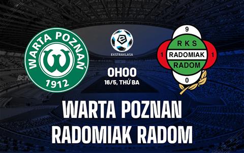 Nhận định Warta Poznan vs Radomiak Radom 0h00 ngày 16/5 (VĐQG Ba Lan 2022/23)