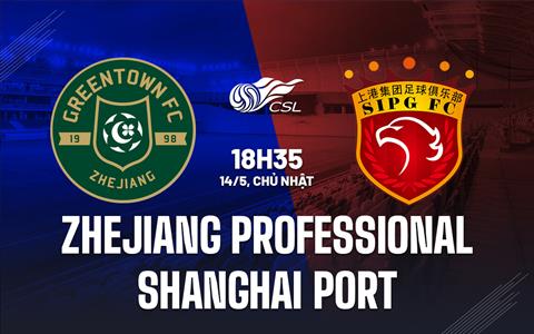 Nhận định Zhejiang Professional vs Shanghai Port 18h35 ngày 14/5 (VĐQG Trung Quốc 2023)