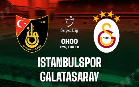 Nhận định Istanbulspor vs Galatasaray 0h00 ngày 17/5 (VĐQG Thổ Nhĩ Kỳ 2022/23)