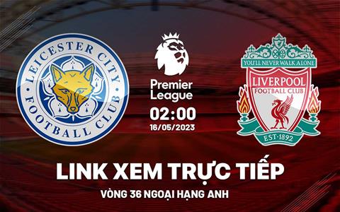 Trực tiếp Leicester vs Liverpool link xem Ngoại Hạng Anh 2023 ở đâu ?