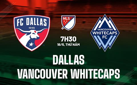 Nhận định Dallas vs Vancouver Whitecaps 7h30 ngày 18/5 (Nhà nghề Mỹ 2023)