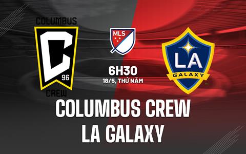 Nhận định Columbus Crew vs LA Galaxy 6h30 ngày 18/5 (Nhà Nghề Mỹ 2023)