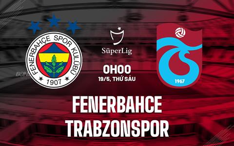 Nhận định Fenerbahce vs Trabzonspor 0h00 ngày 19/5 (VĐQG Thổ Nhĩ Kỳ 2022/23)