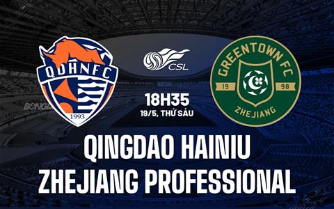 Nhận định Qingdao Hainiu vs Zhejiang Professional 18h35 ngày 19/5 (VĐQG Trung Quốc 2023)
