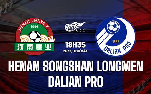Nhận định Henan Songshan Longmen vs Dalian Pro 18h35 ngày 20/5 (VĐQG Trung Quốc 2023)