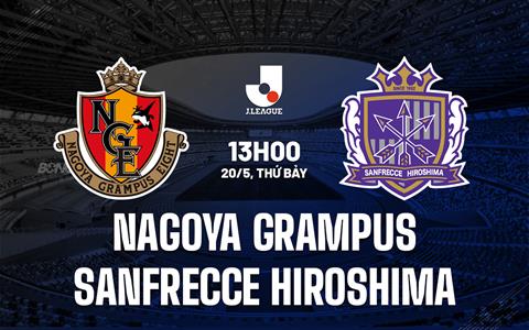 Nhận định Nagoya Grampus vs Sanfrecce Hiroshima 13h00 ngày 20/5 (VĐQG Nhật Bản 2023)