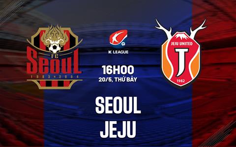 Nhận định - dự đoán Seoul vs Jeju 16h00 ngày 20/5 (VĐQG Hàn Quốc 2023)