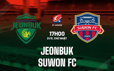 Nhận định Jeonbuk vs Suwon FC 17h00 ngày 21/5 (VĐQG Hàn Quốc 2023)