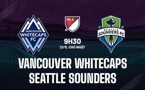 Nhận định Vancouver Whitecaps vs Seattle Sounders 9h30 ngày 21/5 (Nhà Nghề Mỹ 2023)