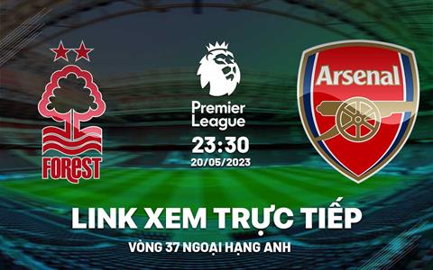 Trực tiếp Nottingham vs Arsenal link xem kqbđ Ngoại Hạng Anh 20/5/2023