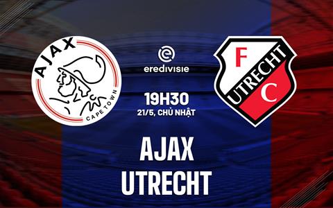 Nhận định - dự đoán Ajax vs Utrecht 19h30 ngày 21/5 (VĐQG Hà Lan 2022/23)