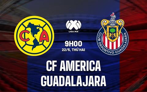 Nhận định CF America vs Guadalajara 9h00 ngày 22/5 (VĐQG Mexico 2023)