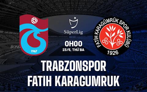 Nhận định Trabzonspor vs Fatih Karagumruk 0h00 ngày 23/5 (VĐQG Thổ Nhĩ Kỳ 2022/23)