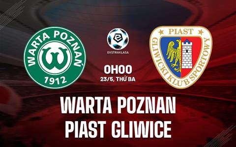 Nhận định Warta Poznan vs Piast Gliwice 0h00 ngày 23/5 (VĐQG Ba Lan 2022/23)