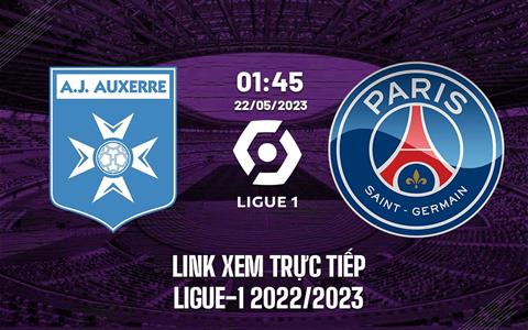 Link xem trực tiếp Auxerre vs PSG 1h45 ngày 22/5 (Ligue 1 2022/23)