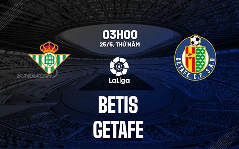 Nhận định bóng đá Betis vs Getafe 3h00 ngày 25/5 (La Liga 2022/23)