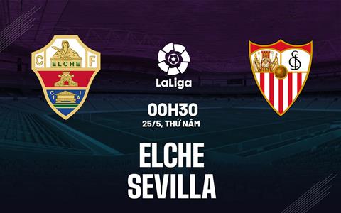 Nhận định bóng đá Elche vs Sevilla 0h30 ngày 25/5 (La Liga 2022/23)