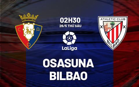 Nhận định bóng đá Osasuna vs Bilbao 2h30 ngày 26/5 (La Liga 2022/23)