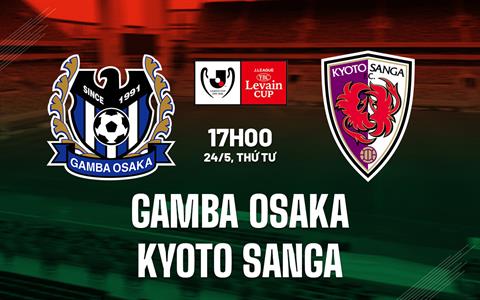 Nhận định Gamba Osaka vs Kyoto Sanga 17h00 ngày 24/5 (Cúp Liên Đoàn Nhật Bản 2023)