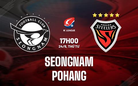 Nhận định Seongnam vs Pohang 17h00 ngày 24/5 (Cúp QG Hàn Quốc 2023)