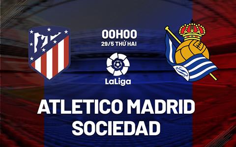 Nhận định Atletico Madrid vs Sociedad 0h00 ngày 29/5 (La Liga 2022/23)