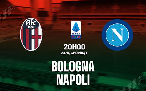 Nhận định bóng đá Bologna vs Napoli 20h00 ngày 28/5 (Serie A 2022/23)