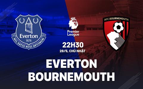 Nhận định bóng đá Everton vs Bournemouth 22h30 ngày 28/5 (Ngoại hạng Anh 2022/23)