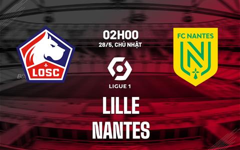 Nhận định bóng đá Lille vs Nantes 2h00 ngày 28/5 (Ligue 1 2022/23)