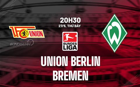 Nhận định Union Berlin vs Bremen 20h30 ngày 27/5 (Bundesliga 2022/23)