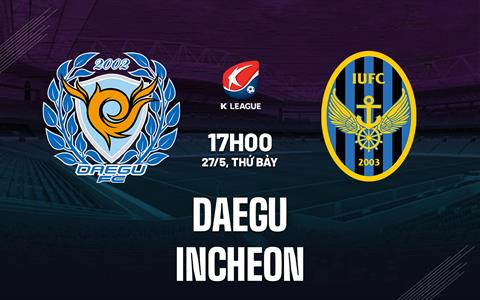 Nhận định - dự đoán Daegu vs Incheon 17h00 ngày 27/5 (VĐQG Hàn Quốc 2023)