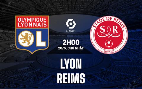 Nhận định - dự đoán Lyon vs Reims 2h00 ngày 28/5 (VĐQG Pháp 2022/23)