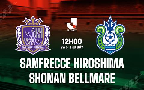 Nhận định Sanfrecce Hiroshima vs Shonan Bellmare 12h00 ngày 27/5 (VĐQG Nhật Bản 2023)