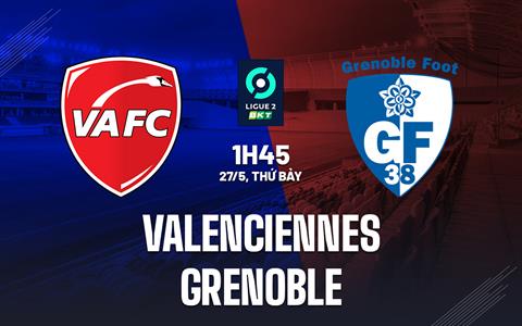Nhận định Valenciennes vs Grenoble 01h45 ngày 27/5 (Hạng 2 Pháp 2022/23)