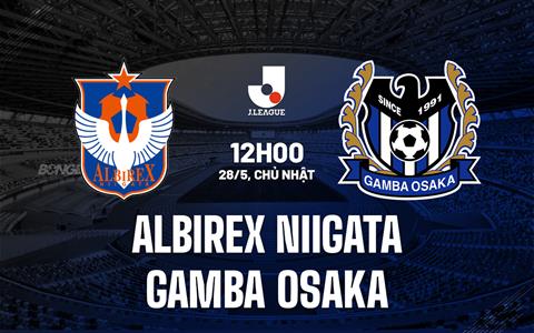 Nhận định Albirex Niigata vs Gamba Osaka 12h00 ngày 28/5 (VĐQG Nhật Bản 2023)