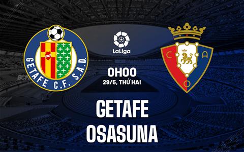 Nhận định bóng đá Getafe vs Osasuna 0h00 ngày 29/5 (La Liga 2022/23)
