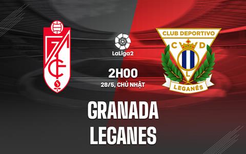 Nhận định Granada vs Leganes 02h00 ngày 28/5 (Hạng 2 Tây Ban Nha 2023)