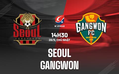 Nhận định bóng đá Seoul vs Gangwon 14h30 ngày 28/5 (VĐQG Hàn Quốc 2023)