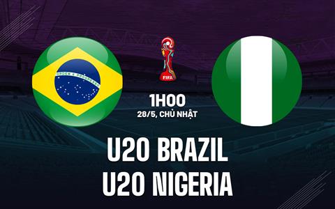 Nhận định U20 Brazil vs U20 Nigeria 1h00 ngày 28/5 (U20 World Cup 2023)