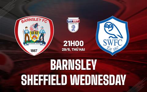 Nhận định Barnsley vs Sheffield Wednesday 21h00 ngày 29/5 (Hạng 3 Anh 2022/23)