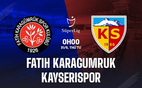 Nhận định Fatih Karagumruk vs Kayserispor 0h00 ngày 31/5 (VĐQG Thổ Nhĩ Kỳ 2022/23)
