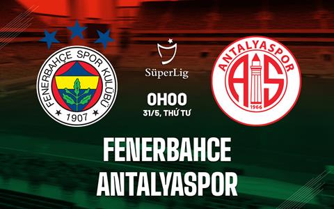 Nhận định Fenerbahce vs Antalyaspor 0h00 ngày 31/5 (VĐQG Thổ Nhĩ Kỳ 2022/23)