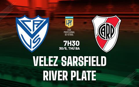 Nhận định Velez Sarsfield vs River Plate 7h30 ngày 30/5 (VĐQG Argentina 2023)