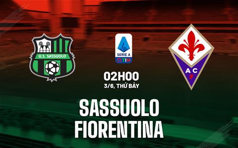 Nhận định bóng đá Sassuolo vs Fiorentina 2h00 ngày 3/6 (Serie A 2022/23)