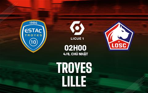 Nhận định bóng đá Troyes vs Lille 2h00 ngày 4/6 (Ligue 1 2022/23)