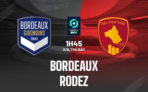 Nhận định - dự đoán Bordeaux vs Rodez 1h45 ngày 3/6 (Hạng 2 Pháp 2022/23)