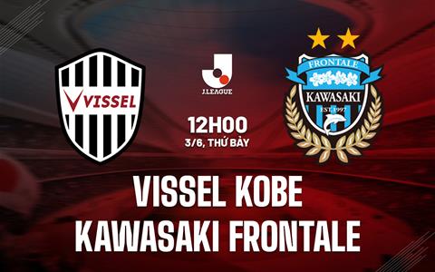 Nhận định Vissel Kobe vs Kawasaki Frontale 12h00 ngày 3/6 (VĐQG Nhật Bản 2023)